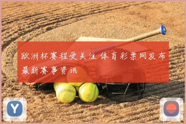 欧洲杯赛程受关注 体育彩票网发布最新赛事资讯