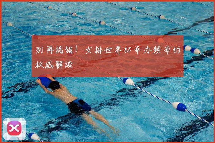 别再搞错！女排世界杯举办频率的权威解读