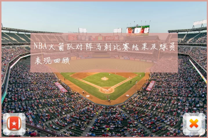 NBA火箭队对阵马刺比赛结果及球员表现回顾