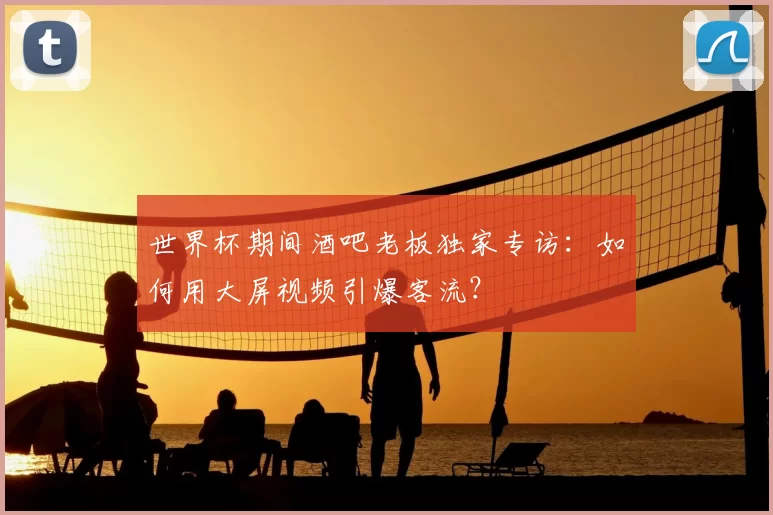 世界杯期间酒吧老板独家专访：如何用大屏视频引爆客流？
