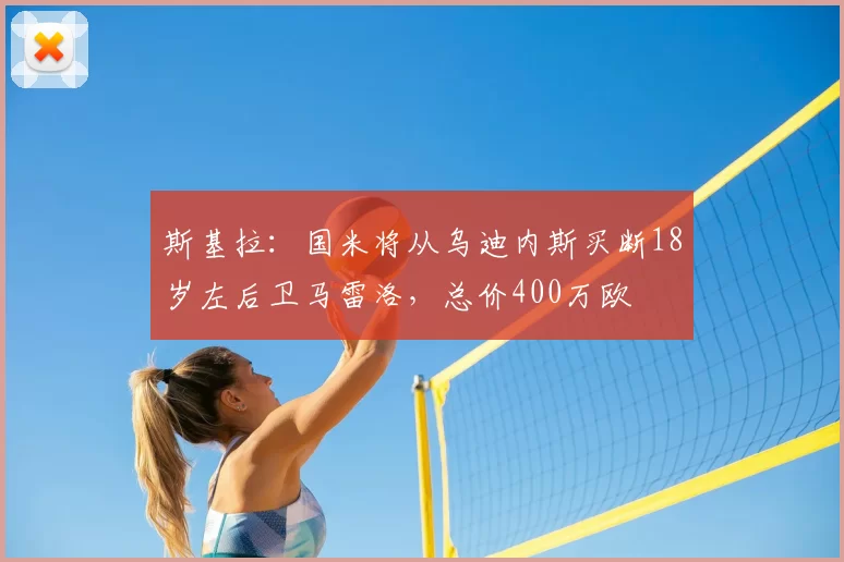 斯基拉:国米将从乌迪内斯买断18岁左后卫马雷洛,总价400万欧