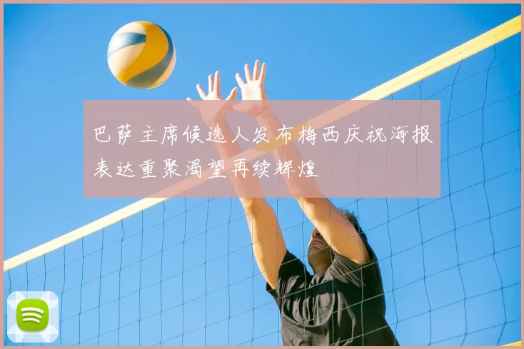 巴萨主席候选人发布梅西庆祝海报表达重聚渴望再续辉煌