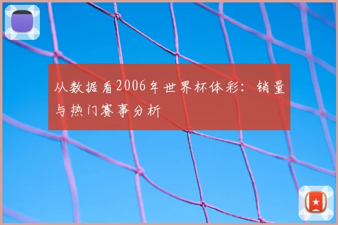 从数据看2006年世界杯体彩：销量与热门赛事分析