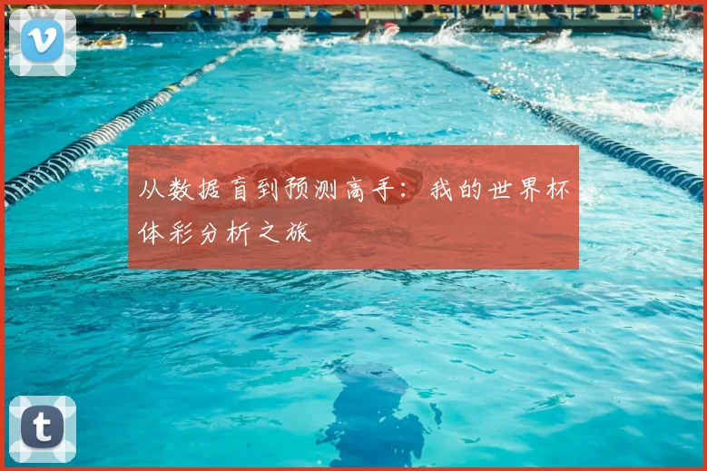 从数据盲到预测高手：我的世界杯体彩分析之旅