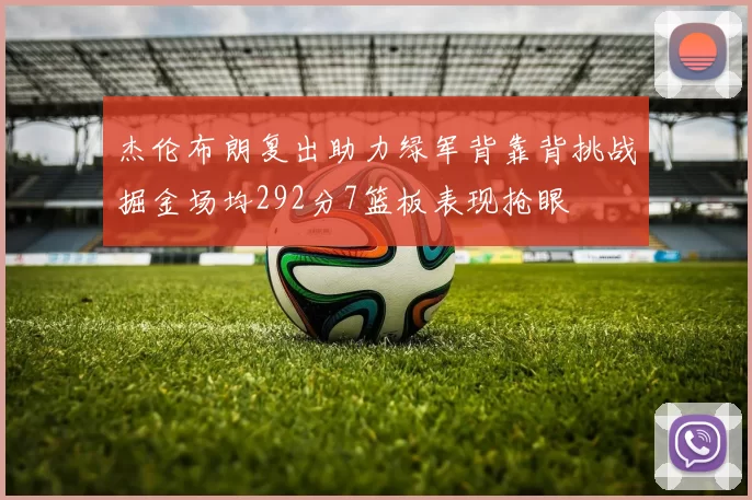 杰伦布朗复出助力绿军背靠背挑战掘金场均292分7篮板表现抢眼