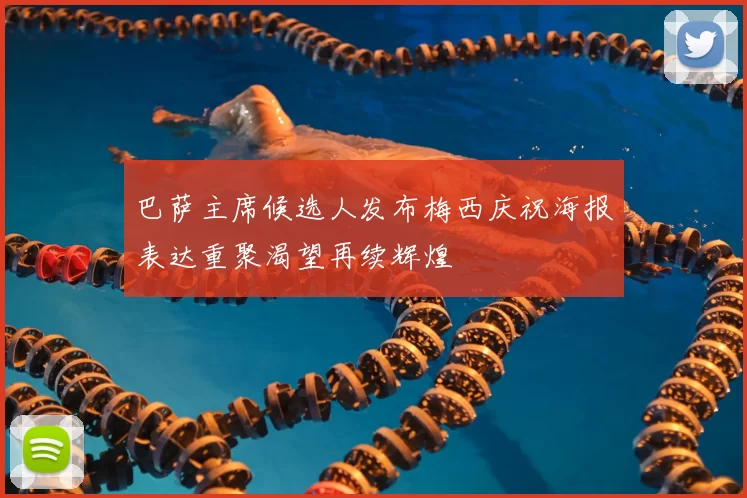 巴萨主席候选人发布梅西庆祝海报表达重聚渴望再续辉煌