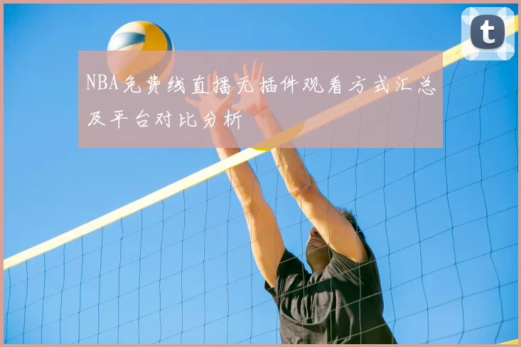 NBA免费线直播无插件观看方式汇总及平台对比分析