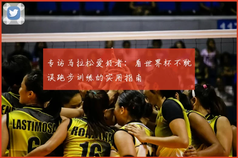 专访马拉松爱好者:看世界杯不耽误跑步训练的实用指南