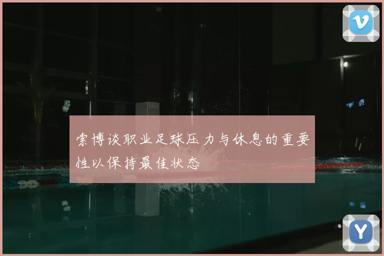 索博谈职业足球压力与休息的重要性以保持最佳状态