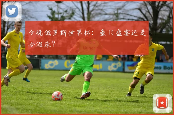 今晚俄罗斯世界杯：豪门盛宴还是冷温床？