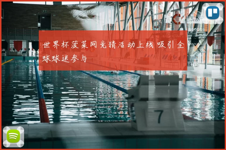 世界杯菠菜网竞猜活动上线 吸引全球球迷参与