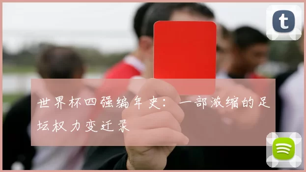 世界杯四强编年史:一部浓缩的足坛权力变迁录