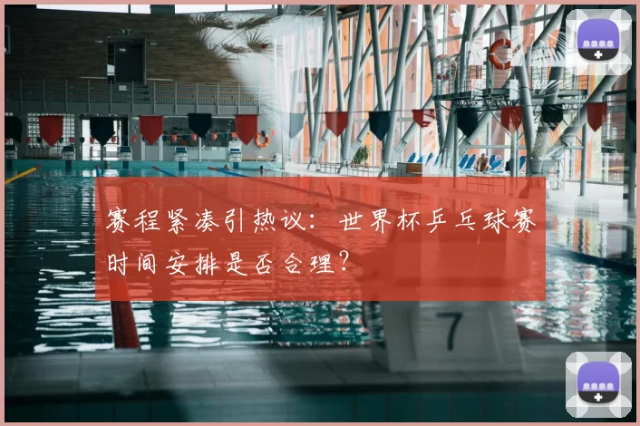 赛程紧凑引热议：世界杯乒乓球赛时间安排是否合理？