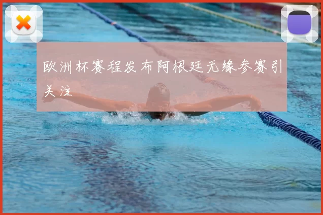 欧洲杯赛程发布阿根廷无缘参赛引关注