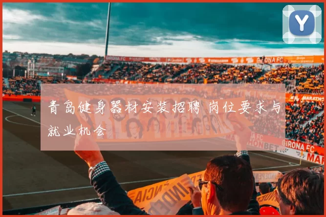 青岛健身器材安装招聘 岗位要求与就业机会