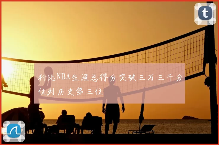 科比NBA生涯总得分突破三万三千分位列历史第三位