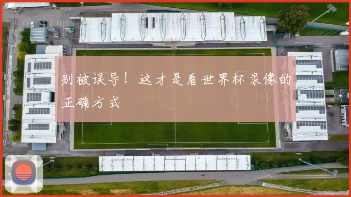 别被误导!这才是看世界杯录像的正确方式