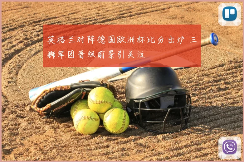英格兰对阵德国欧洲杯比分出炉 三狮军团晋级前景引关注
