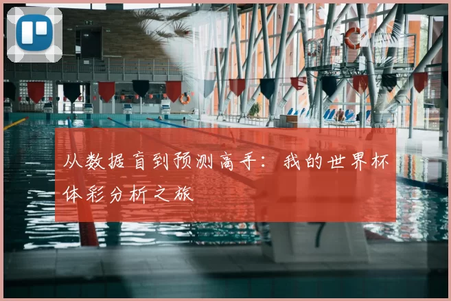 从数据盲到预测高手:我的世界杯体彩分析之旅