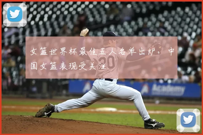 女篮世界杯最佳五人名单出炉,中国女篮表现受关注