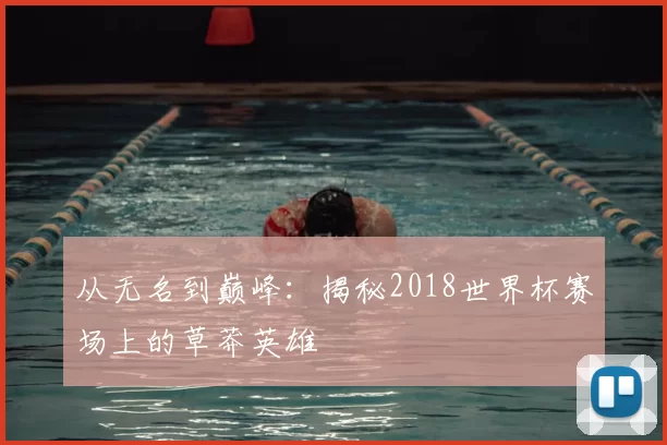 从无名到巅峰:揭秘2018世界杯赛场上的草莽英雄