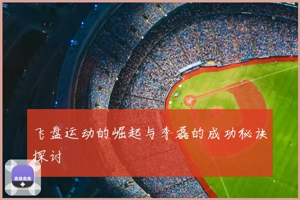 飞盘运动的崛起与李磊的成功秘诀探讨