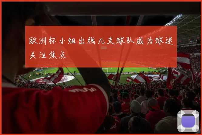 欧洲杯小组出线几支球队成为球迷关注焦点