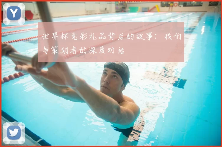 世界杯竞彩礼品背后的故事：我们与策划者的深度对话