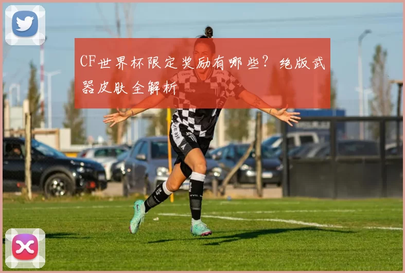 CF世界杯限定奖励有哪些?绝版武器皮肤全解析