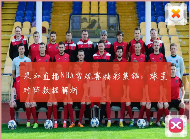 果加直播NBA常规赛精彩集锦，球星对阵数据解析