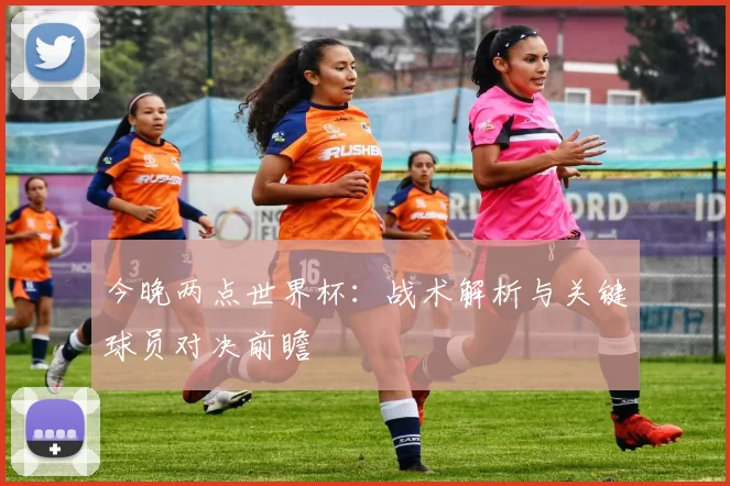 今晚两点世界杯：战术解析与关键球员对决前瞻