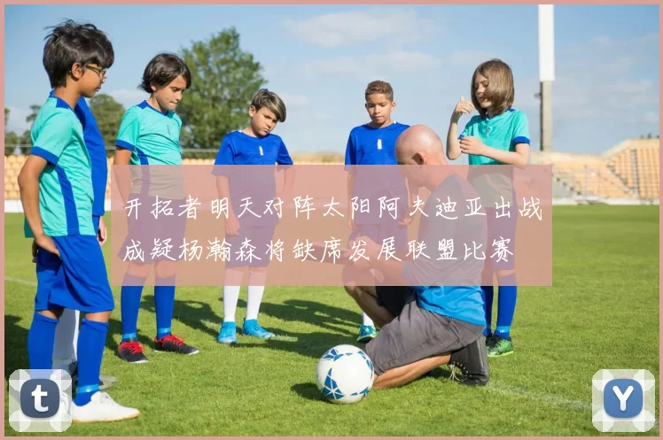 开拓者明天对阵太阳阿夫迪亚出战成疑杨瀚森将缺席发展联盟比赛