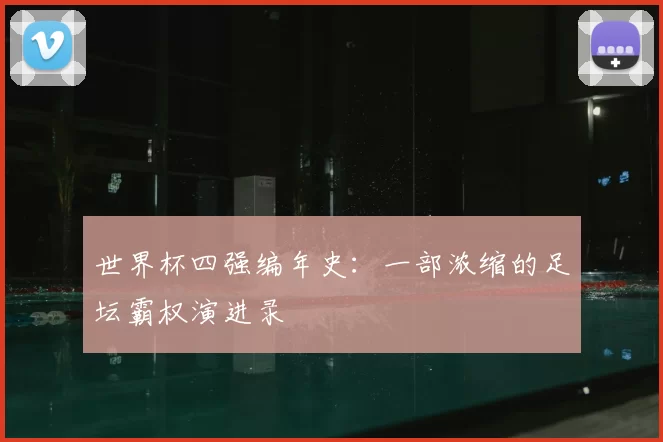 世界杯四强编年史：一部浓缩的足坛霸权演进录