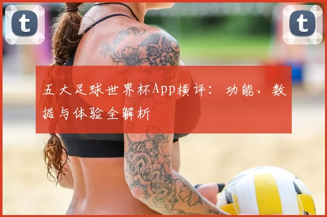 五大足球世界杯App横评：功能、数据与体验全解析