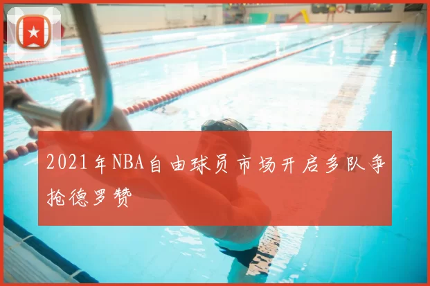 2021年NBA自由球员市场开启多队争抢德罗赞