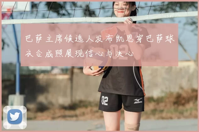 巴萨主席候选人发布凯恩穿巴萨球衣合成照展现信心与决心