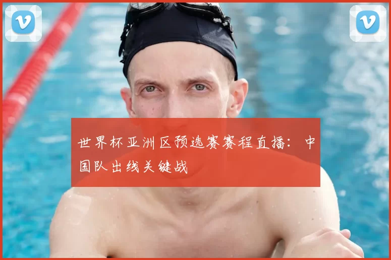 世界杯亚洲区预选赛赛程直播：中国队出线关键战