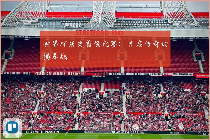 世界杯历史首场比赛:开启传奇的揭幕战