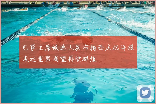 巴萨主席候选人发布梅西庆祝海报表达重聚渴望再续辉煌