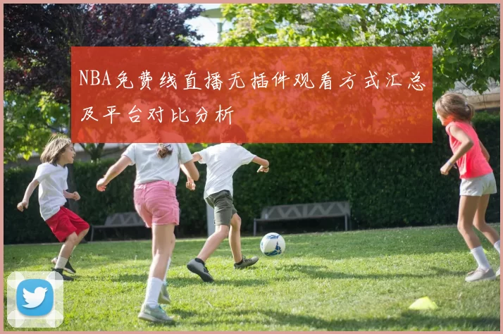 NBA免费线直播无插件观看方式汇总及平台对比分析