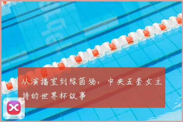 从演播室到绿茵场，中央五套女主持的世界杯故事