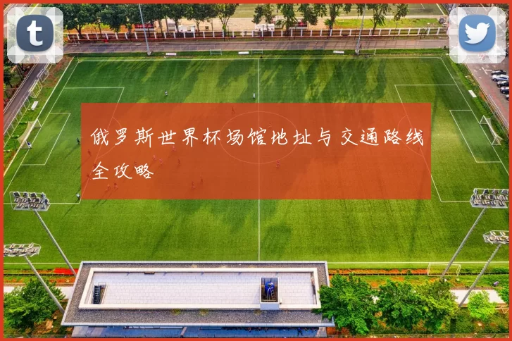 俄罗斯世界杯场馆地址与交通路线全攻略