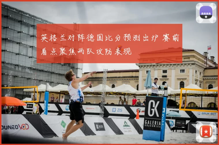 英格兰对阵德国比分预测出炉 赛前看点聚焦两队攻防表现