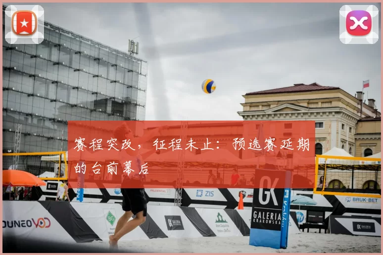 赛程突改，征程未止：预选赛延期的台前幕后