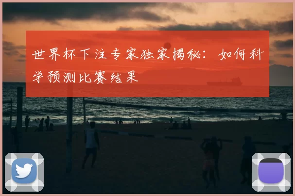 世界杯下注专家独家揭秘:如何科学预测比赛结果