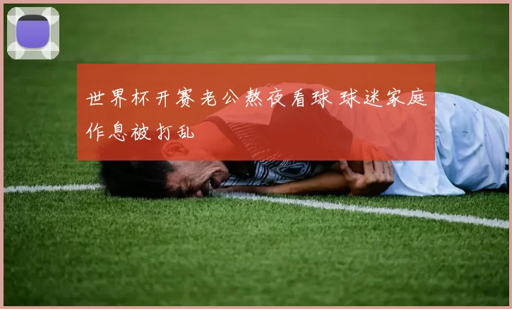 世界杯开赛老公熬夜看球 球迷家庭作息被打乱