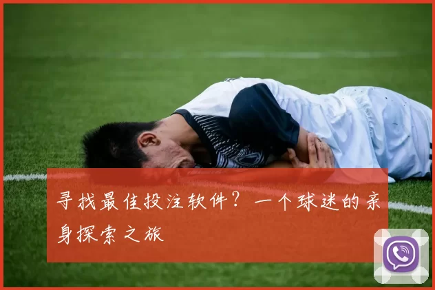 寻找最佳投注软件？一个球迷的亲身探索之旅