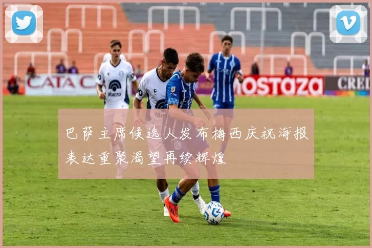 巴萨主席候选人发布梅西庆祝海报表达重聚渴望再续辉煌