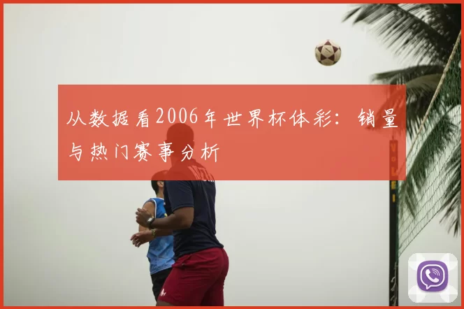从数据看2006年世界杯体彩:销量与热门赛事分析