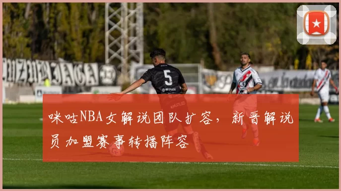 咪咕NBA女解说团队扩容，新晋解说员加盟赛事转播阵容
